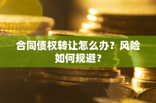 济南合同债权转让怎么办？风险如何规避？