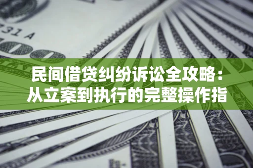 济南民间借贷纠纷诉讼全攻略：从立案到执行的完整操作指南