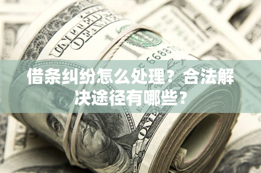 济南借条纠纷怎么处理？合法解决途径有哪些？