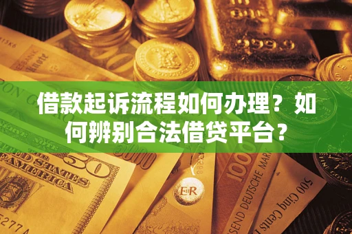 济南借款起诉流程如何办理？如何辨别合法借贷平台？