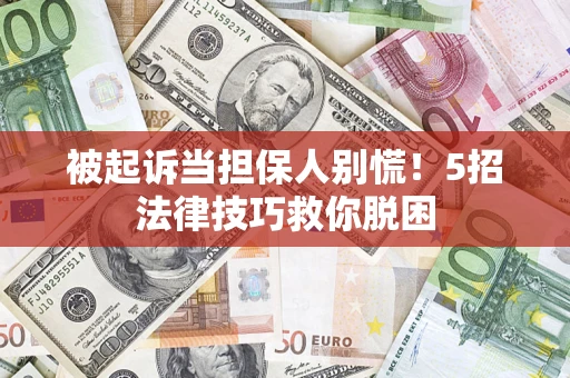 济南被起诉当担保人别慌！5招法律技巧救你脱困