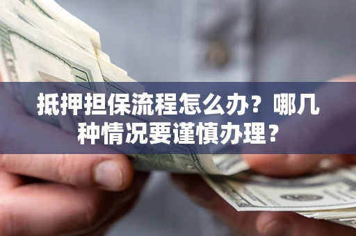 济南抵押担保流程怎么办？哪几种情况要谨慎办理？