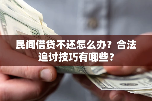 济南民间借贷不还怎么办？合法追讨技巧有哪些？