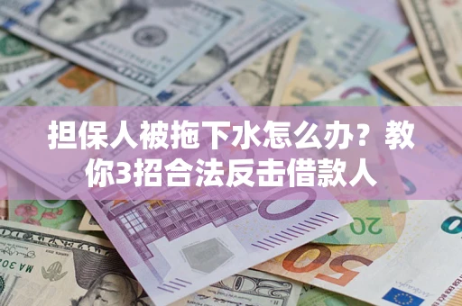 济南担保人被拖下水怎么办？教你3招合法反击借款人