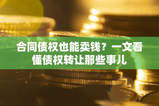 济南合同债权也能卖钱？一文看懂债权转让那些事儿