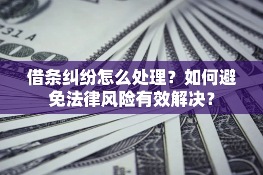 济南借条纠纷怎么处理？如何避免法律风险有效解决？