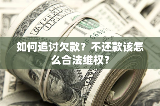 济南如何追讨欠款？不还款该怎么合法维权？