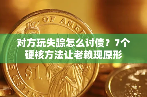 济南对方玩失踪怎么讨债？7个硬核方法让老赖现原形