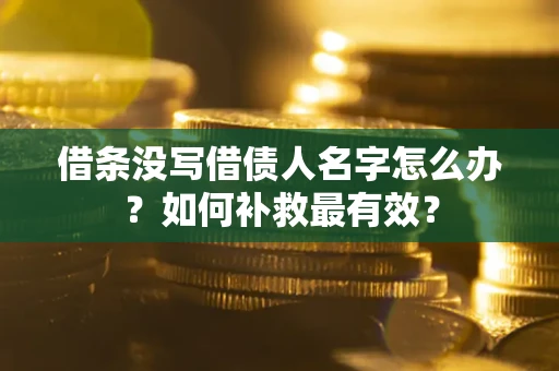 济南借条没写借债人名字怎么办？如何补救最有效？