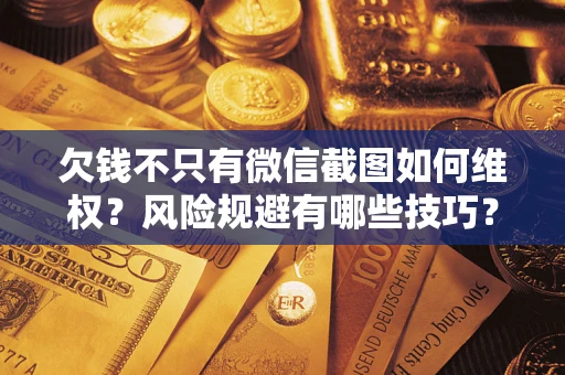 济南欠钱不只有微信截图如何维权？风险规避有哪些技巧？