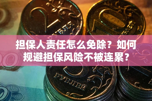 济南担保人责任怎么免除？如何规避担保风险不被连累？