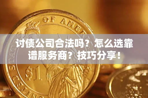 济南讨债公司合法吗？怎么选靠谱服务商？技巧分享！