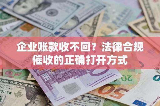 济南企业账款收不回？法律合规催收的正确打开方式