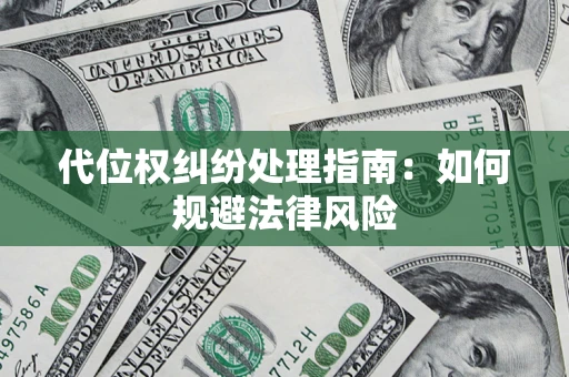 济南代位权纠纷处理指南:如何规避法律风险 济南代位权纠纷处理指南:如何规避法律风险