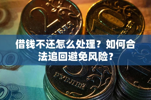 济南借钱不还怎么处理？如何合法追回避免风险？