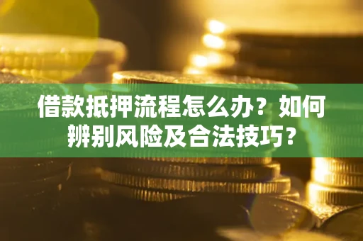 济南借款抵押流程怎么办？如何辨别风险及合法技巧？