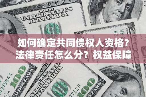 济南如何确定共同债权人资格？法律责任怎么分？权益保障技巧揭秘！