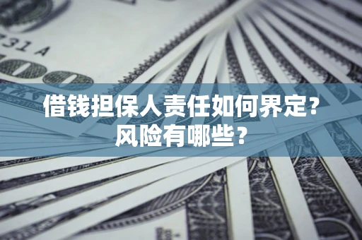 济南借钱担保人责任如何界定?风险有哪些? 济南借钱担保人责任如何界定?风险有哪些?