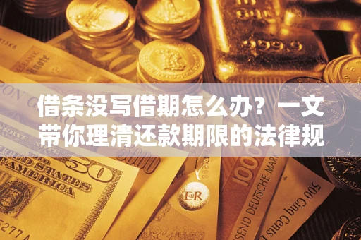 济南借条没写借期怎么办？一文带你理清还款期限的法律规则