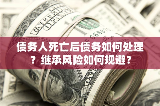 济南债务人死亡后债务如何处理？继承风险如何规避？