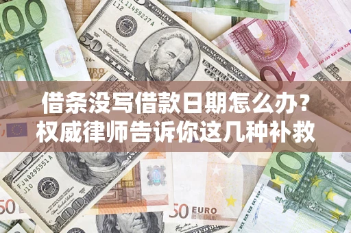 济南借条没写借款日期怎么办？权威律师告诉你这几种补救方法！