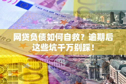 济南网贷负债如何自救？逾期后这些坑千万别踩！