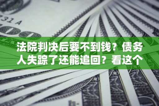 济南法院判决后要不到钱？债务人失踪了还能追回？看这个方法！