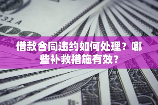 济南借款合同违约如何处理？哪些补救措施有效？