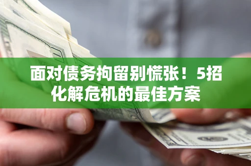 济南面对债务拘留别慌张！5招化解危机的最佳方案