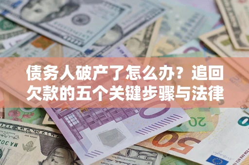 济南债务人破产了怎么办？追回欠款的五个关键步骤与法律策略