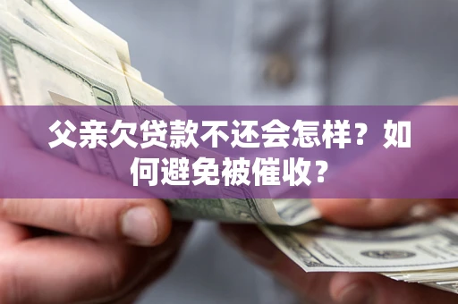 济南父亲欠贷款不还会怎样？如何避免被催收？