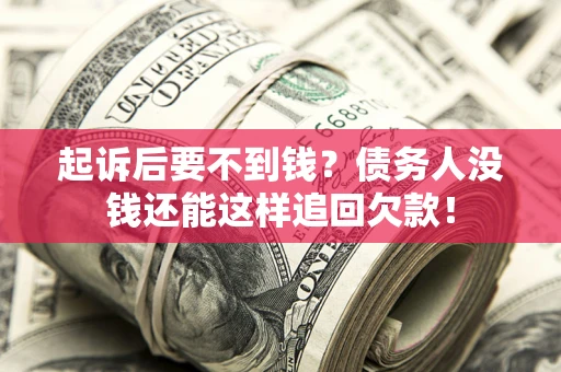 济南起诉后要不到钱？债务人没钱还能这样追回欠款！
