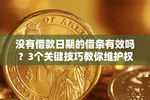 济南没有借款日期的借条有效吗？3个关键技巧教你维护权益