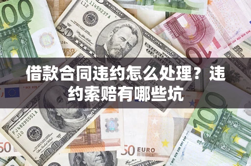 济南借款合同违约怎么处理？违约索赔有哪些坑