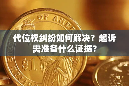 济南代位权纠纷如何解决？起诉需准备什么证据？
