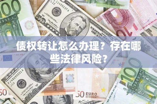 济南债权转让怎么办理？存在哪些法律风险？