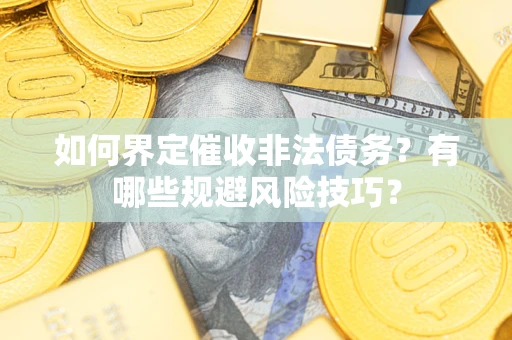 济南如何界定催收非法债务？有哪些规避风险技巧？