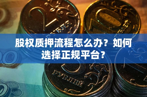 济南股权质押流程怎么办？如何选择正规平台？