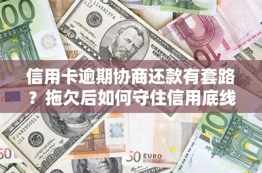 济南信用卡逾期协商还款有套路？拖欠后如何守住信用底线？