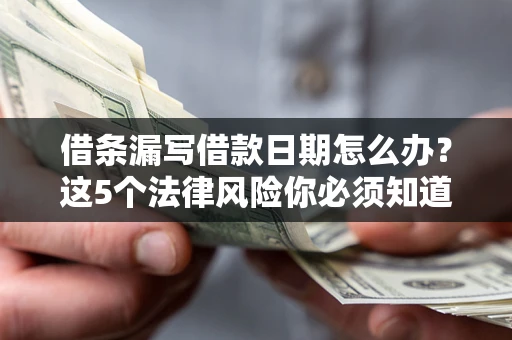 济南借条漏写借款日期怎么办？这5个法律风险你必须知道