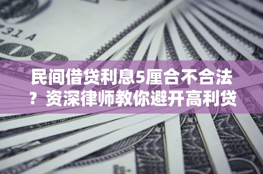 济南民间借贷利息5厘合不合法？资深律师教你避开高利贷陷阱