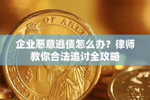 济南企业恶意逃债怎么办？律师教你合法追讨全攻略