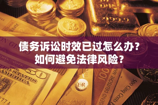 济南债务诉讼时效已过怎么办？如何避免法律风险？