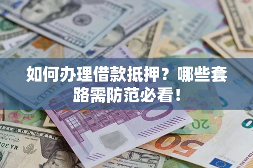 济南如何办理借款抵押？哪些套路需防范必看！