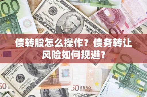 济南债转股怎么操作？债务转让风险如何规避？