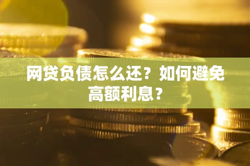 济南网贷负债怎么还？如何避免高额利息？