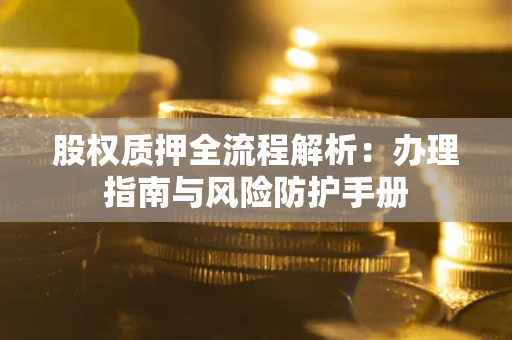 济南股权质押全流程解析：办理指南与风险防护手册