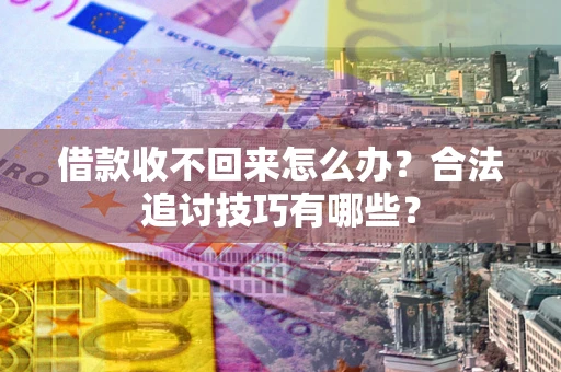 济南借款收不回来怎么办？合法追讨技巧有哪些？