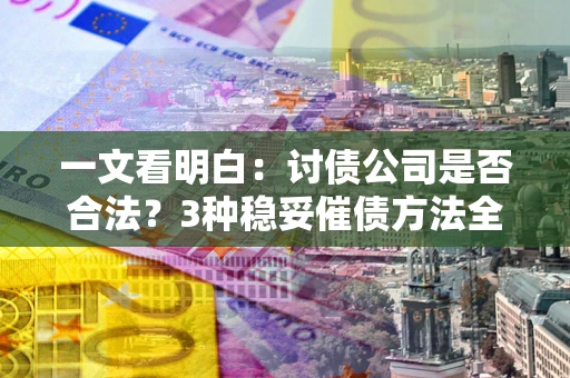 济南一文看明白：讨债公司是否合法？3种稳妥催债方法全解析