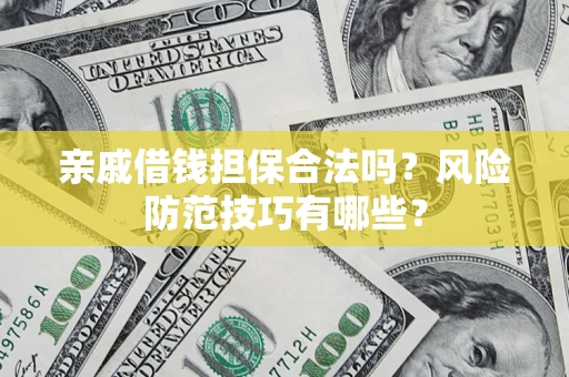 济南亲戚借钱担保合法吗？风险防范技巧有哪些？